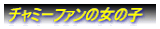 チャミーファンの女の子